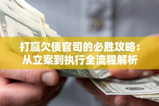 北京打赢欠债官司的必胜攻略：从立案到执行全流程解析