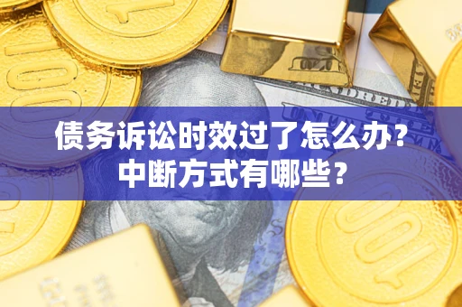 北京债务诉讼时效过了怎么办？中断方式有哪些？