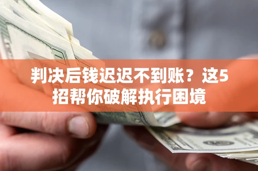 北京判决后钱迟迟不到账？这5招帮你破解执行困境