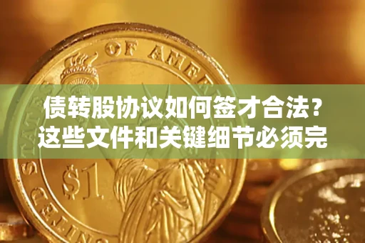 北京债转股协议如何签才合法？这些文件和关键细节必须完整