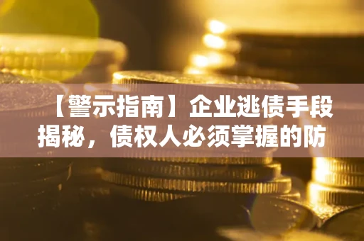 北京【警示指南】企业逃债手段揭秘，债权人必须掌握的防坑宝典