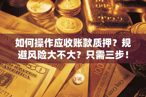 北京如何操作应收账款质押？规避风险大不大？只需三步！