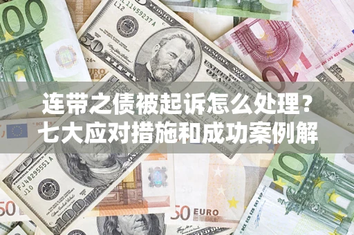 北京连带之债被起诉怎么处理？七大应对措施和成功案例解析