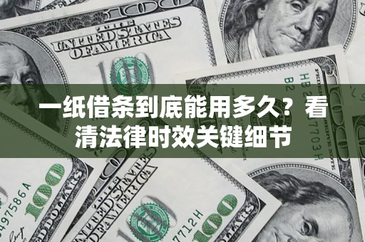 北京一纸借条到底能用多久？看清法律时效关键细节