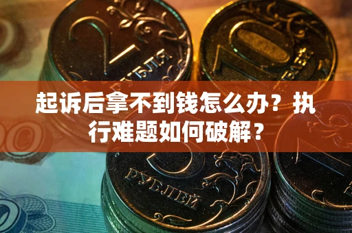 北京起诉后拿不到钱怎么办?执行难题如何破解? 北京起诉后拿不到钱怎么办?执行难题如何破解?