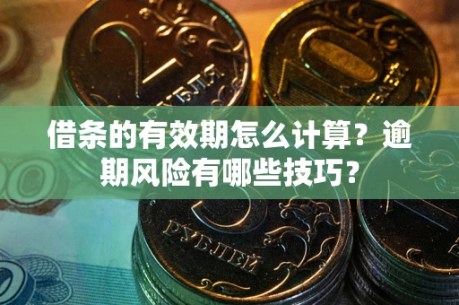 北京借条的有效期怎么计算？逾期风险有哪些技巧？