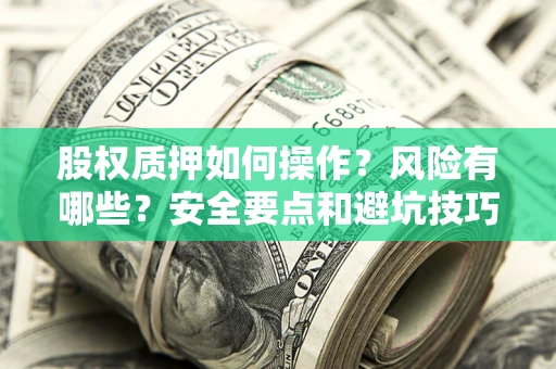 北京股权质押如何操作？风险有哪些？安全要点和避坑技巧？