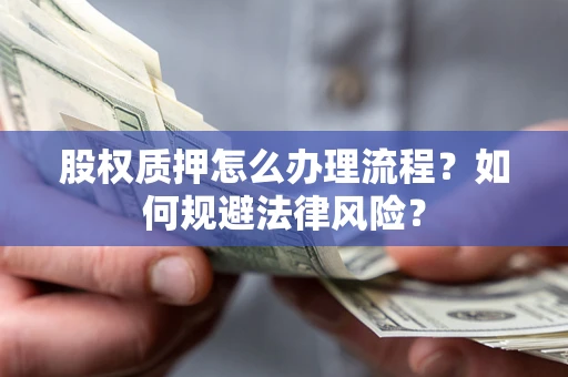 北京股权质押怎么办理流程？如何规避法律风险？
