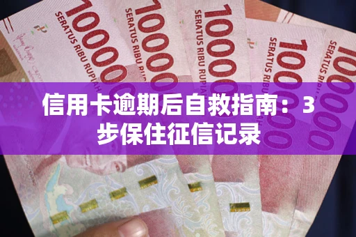 北京信用卡逾期后自救指南：3步保住征信记录