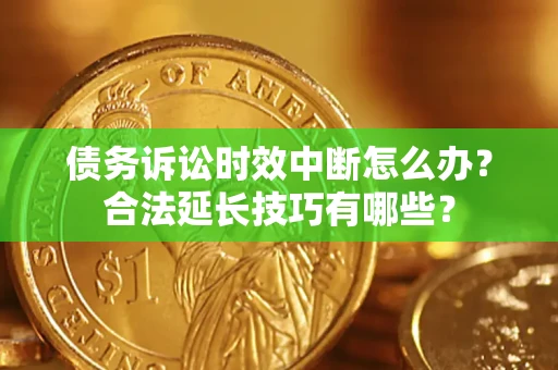 北京债务诉讼时效中断怎么办？合法延长技巧有哪些？