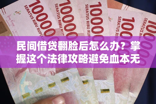北京民间借贷翻脸后怎么办？掌握这个法律攻略避免血本无归