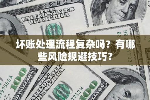 北京坏账处理流程复杂吗？有哪些风险规避技巧？