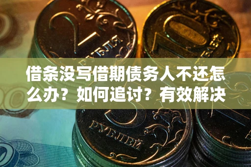 北京借条没写借期债务人不还怎么办？如何追讨？有效解决方案！