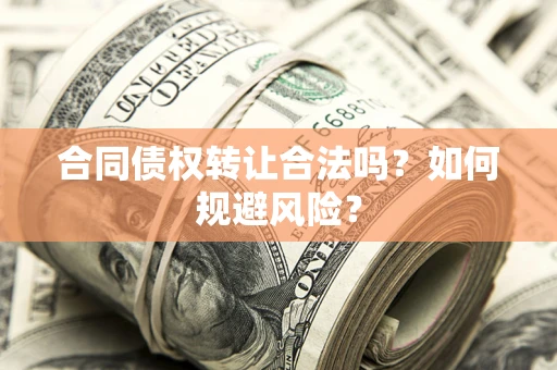 北京合同债权转让合法吗?如何规避风险? 北京合同债权转让合法吗?如何规避风险?