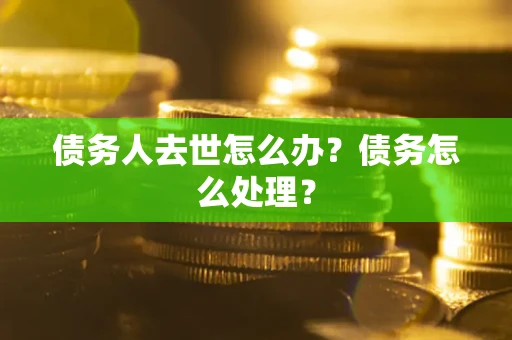 北京债务人去世怎么办？债务怎么处理？