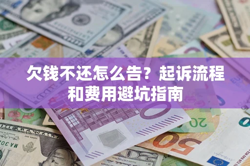 北京欠钱不还怎么告?起诉流程和费用避坑指南 北京欠钱不还怎么告?起诉流程和费用避坑指南