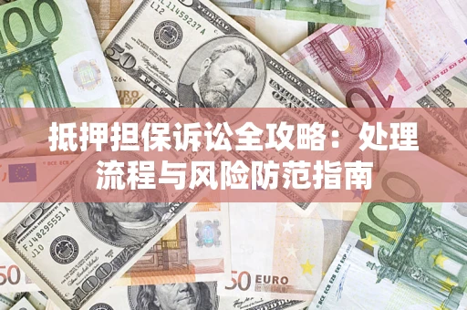 北京抵押担保诉讼全攻略：处理流程与风险防范指南