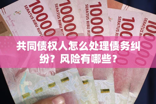 北京共同债权人怎么处理债务纠纷？风险有哪些？
