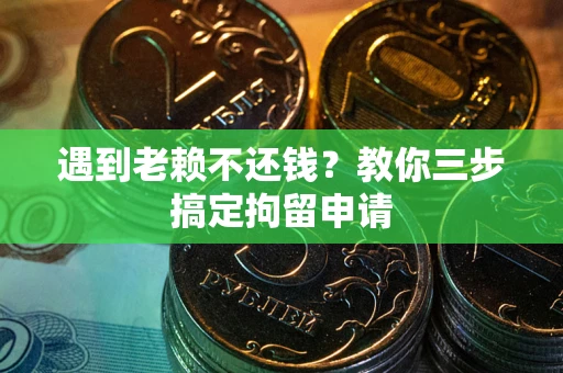 北京遇到老赖不还钱？教你三步搞定拘留申请