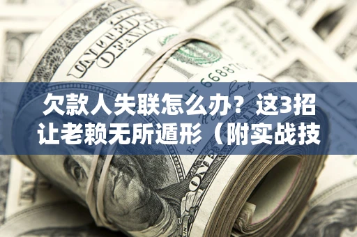 北京欠款人失联怎么办？这3招让老赖无所遁形（附实战技巧）