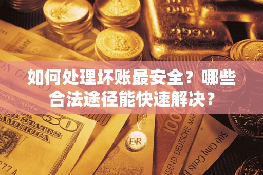 北京如何处理坏账最安全？哪些合法途径能快速解决？