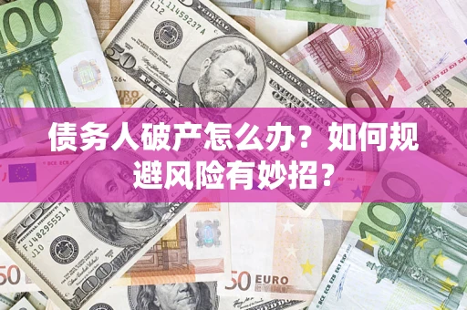 北京债务人破产怎么办？如何规避风险有妙招？
