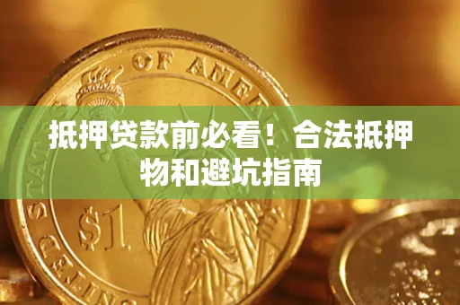 北京抵押贷款前必看！合法抵押物和避坑指南