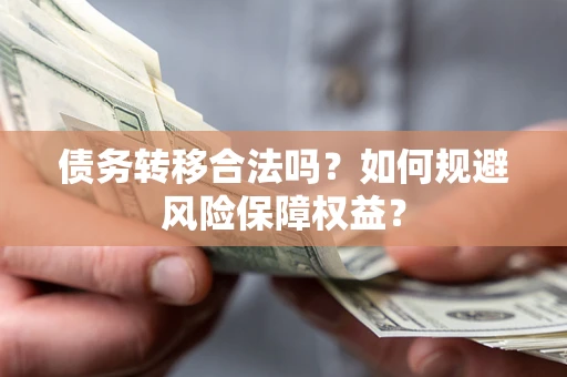 北京债务转移合法吗？如何规避风险保障权益？