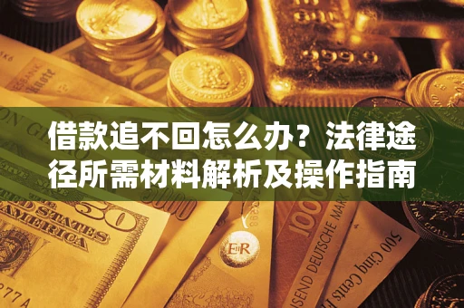 北京借款追不回怎么办?法律途径所需材料解析及操作指南 北京借款追不回怎么办?法律途径所需材料解析及操作指南