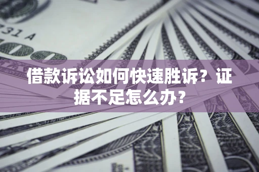 北京借款诉讼如何快速胜诉？证据不足怎么办？