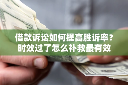 北京借款诉讼如何提高胜诉率？时效过了怎么补救最有效