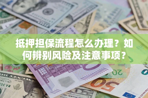 北京抵押担保流程怎么办理？如何辨别风险及注意事项？