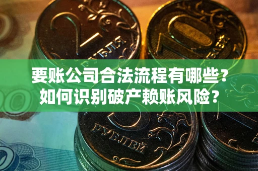 北京要账公司合法流程有哪些？如何识别破产赖账风险？