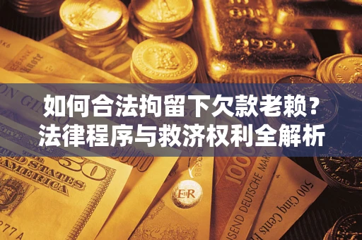 北京如何合法拘留下欠款老赖？法律程序与救济权利全解析