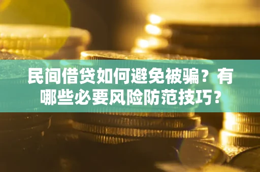 北京民间借贷如何避免被骗？有哪些必要风险防范技巧？