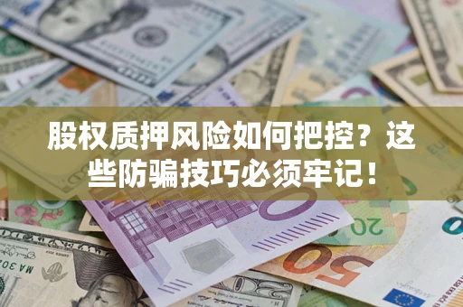 北京股权质押风险如何把控？这些防骗技巧必须牢记！