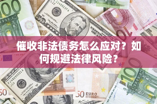北京催收非法债务怎么应对？如何规避法律风险？