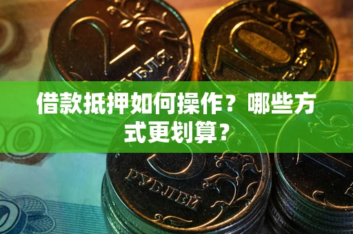 北京借款抵押如何操作？哪些方式更划算？