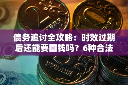 北京债务追讨全攻略：时效过期后还能要回钱吗？6种合法手段助你维权