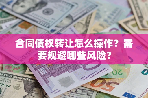北京合同债权转让怎么操作？需要规避哪些风险？