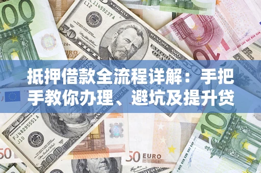 北京抵押借款全流程详解：手把手教你办理、避坑及提升贷款额度