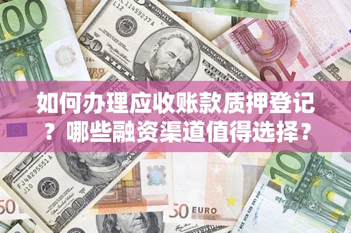 北京如何办理应收账款质押登记？哪些融资渠道值得选择？