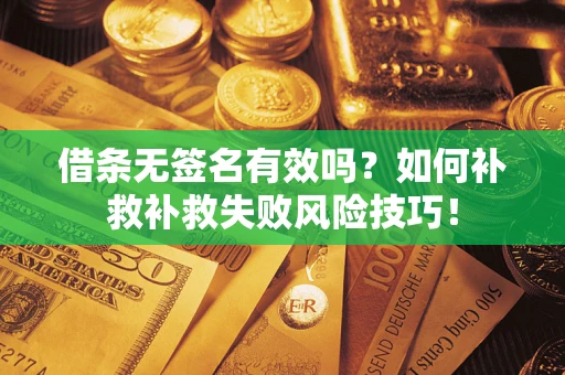 北京借条无签名有效吗？如何补救补救失败风险技巧！