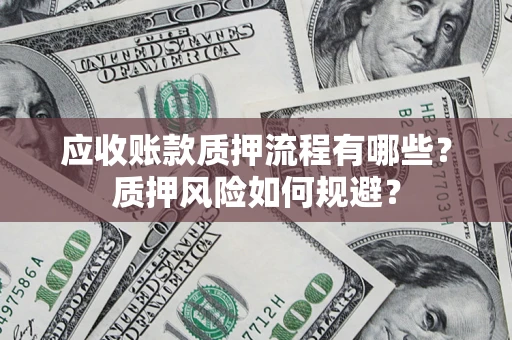 北京应收账款质押流程有哪些？质押风险如何规避？