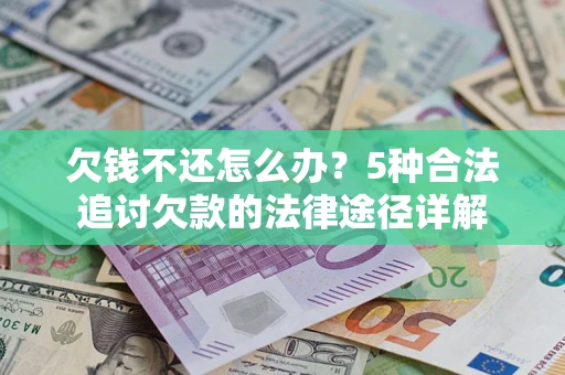 北京欠钱不还怎么办？5种合法追讨欠款的法律途径详解