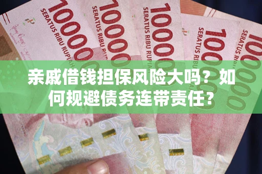 北京亲戚借钱担保风险大吗？如何规避债务连带责任？