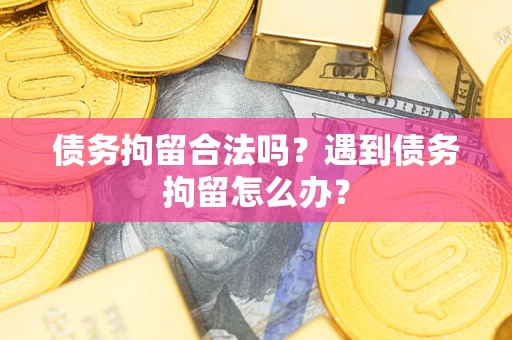 北京债务拘留合法吗？遇到债务拘留怎么办？