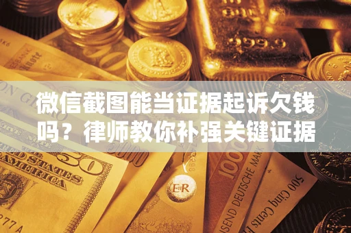 北京微信截图能当证据起诉欠钱吗？律师教你补强关键证据