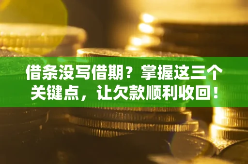 北京借条没写借期？掌握这三个关键点，让欠款顺利收回！