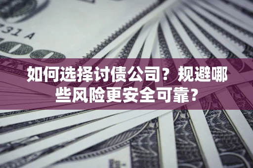 北京如何选择讨债公司？规避哪些风险更安全可靠？